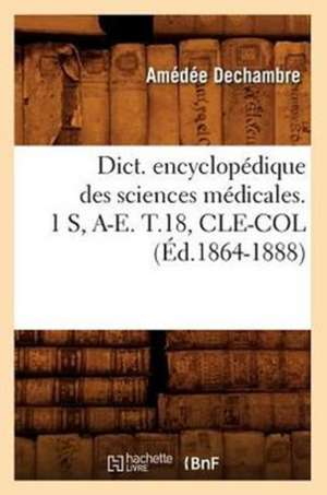 Dict. Encyclopedique Des Sciences Medicales. 1 S, A-E. T.18, Cle-Col (Ed.1864-1888) de Sans Auteur