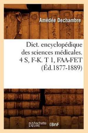 Dict. Encyclopedique Des Sciences Medicales. 4 S, F-K. T 1, FAA-Fet (Ed.1877-1889) de Sans Auteur