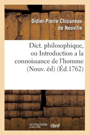 Dict. Philosophique, Ou Introduction a la Connoissance de L'Homme (Nouv. Ed) (Ed.1762) de Chicaneau De Neuville D. P.