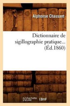 Dictionnaire de Sigillographie Pratique... (Ed.1860): Les Peintres (Ed.1858) de Chassant a.