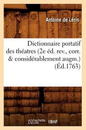 Dictionnaire Portatif Des Theatres (2e Ed. REV., Corr. & Considerablement Augm.) (Ed.1763) de De Leris a.