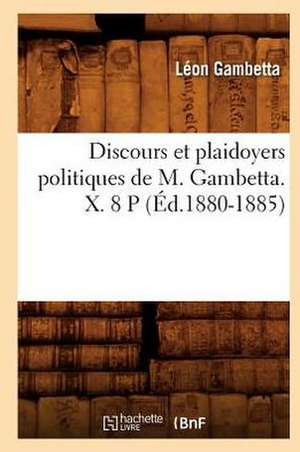 Discours Et Plaidoyers Politiques de M. Gambetta. X. 8 P (Ed.1880-1885) de Gambetta L.