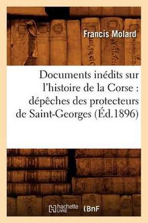 Documents Inedits Sur L'Histoire de La Corse: Depeches Des Protecteurs de Saint-Georges (Ed.1896) de Sans Auteur