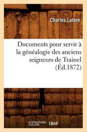 Documents Pour Servir a la Genealogie Des Anciens Seigneurs de Trainel, de Charles Lalore