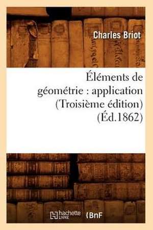 Elements de Geometrie: Application (Troisieme Edition) (Ed.1862) de Briot C.