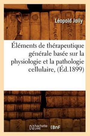 Elements de Therapeutique Generale Basee Sur La Physiologie Et La Pathologie Cellulaire, (Ed.1899) de Jolly L.