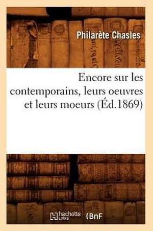 Encore Sur Les Contemporains, Leurs Oeuvres Et Leurs Moeurs (Ed.1869) de Philarete Chasles