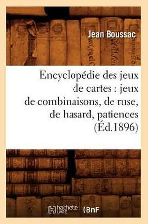 Encyclopedie Des Jeux de Cartes: Jeux de Combinaisons, de Ruse, de Hasard, Patiences (Ed.1896) de Boussac J.