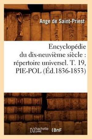 Encyclopedie Du Dix-Neuvieme Siecle: Repertoire Universel. T. 19, Pie-Pol (Ed.1836-1853) de Sans Auteur