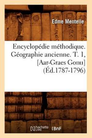 Encyclopedie Methodique. Geographie Ancienne. T. 1, [Aar-Graes Gonu] (Ed.1787-1796) de Mentelle E.