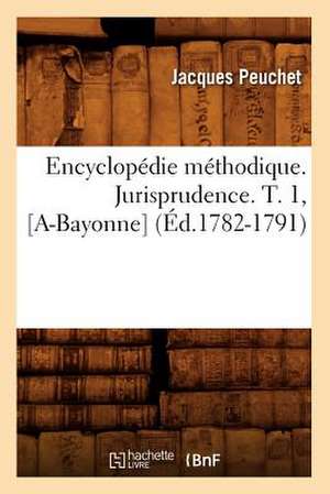 Encyclopedie Methodique. Jurisprudence. T. 1, [A-Bayonne] (Ed.1782-1791) de Peuchet J.