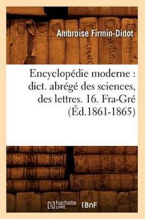 Encyclopedie Moderne: Dict. Abrege Des Sciences, Des Lettres. 16. Fra-GRE (Ed.1861-1865) de Sans Auteur