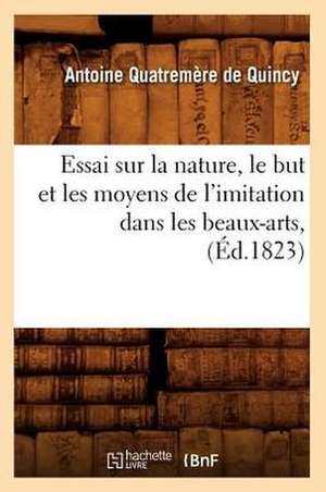 Essai Sur La Nature, Le But Et Les Moyens de L'Imitation Dans Les Beaux-Arts, (Ed.1823) de Antoine Quatremere De Quincy