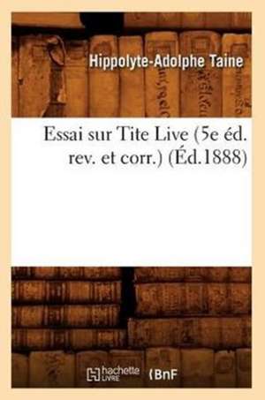 Essai Sur Tite Live (5e Ed. REV. Et Corr.) (Ed.1888) de Hippolyte Adolphe Taine