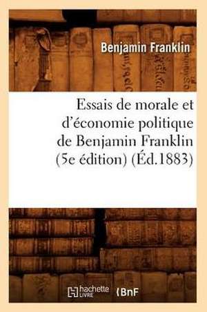 Essais de Morale Et D'Economie Politique de Benjamin Franklin (5e Edition) (Ed.1883) de Franklin B.