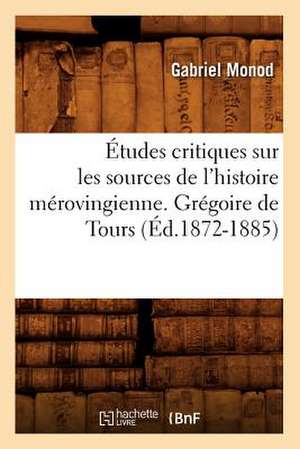 Etudes Critiques Sur Les Sources de L'Histoire Merovingienne. Gregoire de Tours, (Ed.1872-1885) de Monod G.