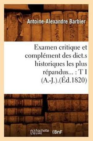 Examen Critique Et Complement Des Dict.S Historiques Les Plus Repandus...: T I (A.-J.).(Ed.1820) de Barbier a. a.