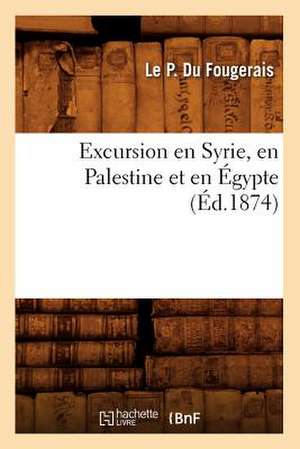 Excursion En Syrie, En Palestine Et En Egypte, (Ed.1874) de Du Fougerais L.