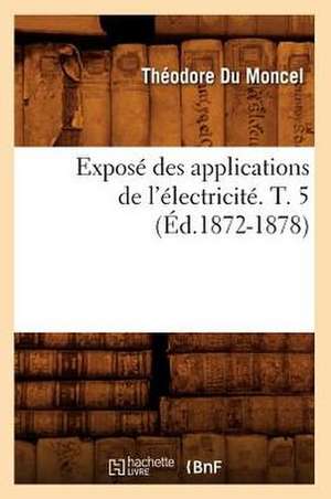 Expose Des Applications de L'Electricite. T. 5 (Ed.1872-1878) de Du Moncel T.