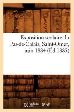 Exposition Scolaire Du Pas-de-Calais, Saint-Omer, Juin 1884 (Ed.1885) de Sans Auteur