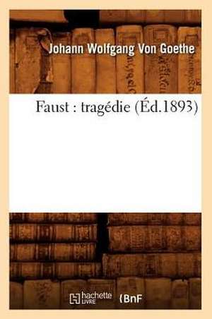 Faust: Tragedie (Ed.1893) de Johann Wolfgang Von Goethe