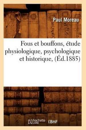 Fous Et Bouffons, Etude Physiologique, Psychologique Et Historique, (Ed.1885) de Moreau P.