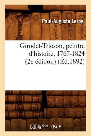 Girodet-Trioson, Peintre D'Histoire, 1767-1824 (2e Edition) (Ed.1892) de Leroy P. a.