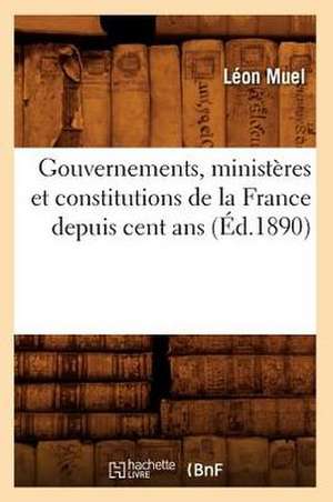 Gouvernements, Ministeres Et Constitutions de La France Depuis Cent ANS (Ed.1890) de Muel L.