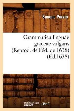 Grammatica Linguae Graecae Vulgaris (Reprod. de L'Ed. de 1638) (Ed.1638) de Porzio S.