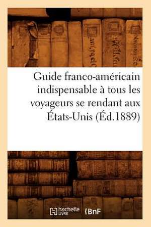 Guide Franco-Americain Indispensable a Tous Les Voyageurs Se Rendant Aux Etats-Unis (Ed.1889) de Sans Auteur