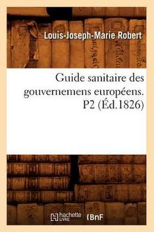 Guide Sanitaire Des Gouvernemens Europeens. P2 (Ed.1826) de Robert L. J. M.