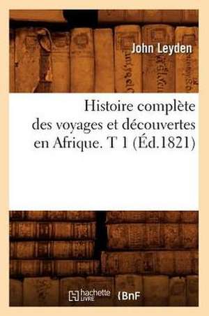 Histoire Complete Des Voyages Et Decouvertes En Afrique. T 1 de John Leyden