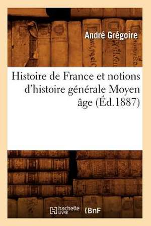 Histoire de France Et Notions D'Histoire Generale Moyen Age (Ed.1887) de Gregoire a.