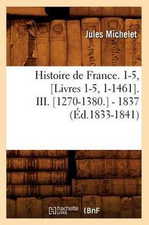 Histoire de France. 1-5, [Livres 1-5, 1-1461]. III. [1270-1380.] - 1837 (Ed.1833-1841) de Jules Michelet