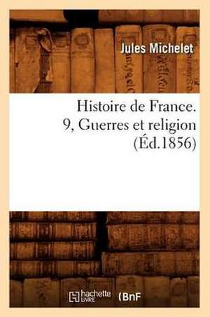 Histoire de France. 9, Guerres Et Religion de Jules Michelet