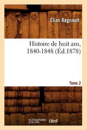 Histoire de Huit ANS, 1840-1848. Tome 2 (Ed.1878) de Regnault-E