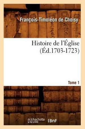 Histoire de L'Eglise. Tome 1 (Ed.1703-1723) de Francois Timoleon De Choisy