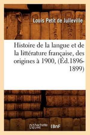 Histoire de La Langue Et de La Litterature Francaise, Des Origines a 1900, (Ed.1896-1899) de Petit De Julleville L.