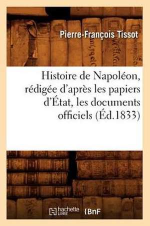 Histoire de Napoleon, Redigee D'Apres Les Papiers D'Etat, Les Documents Officiels (Ed.1833) de Tissot P. F.