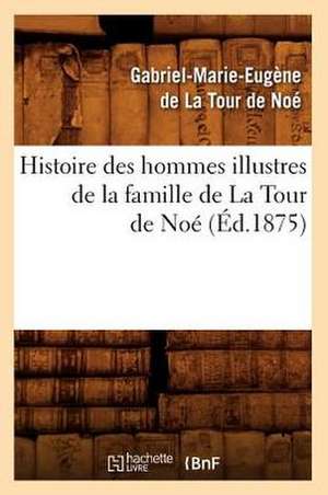 Histoire Des Hommes Illustres de La Famille de La Tour de Noe, (Ed.1875) de De La Tour De Noe G. M. E.