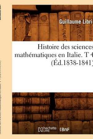 Histoire Des Sciences Mathematiques En Italie. T 4 (Ed.1838-1841): Tableaux Et Portraits Sous Louis XVI. T 6 (Ed.1837-1838) de Libri G.