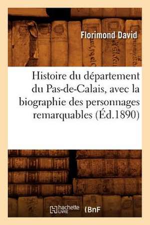 Histoire Du Departement Du Pas-de-Calais, Avec La Biographie Des Personnages Remarquables (Ed.1890) de David F.