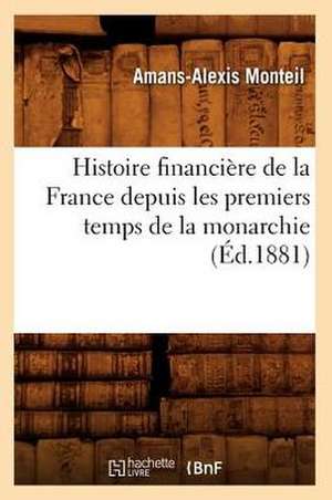 Histoire Financiere de La France Depuis Les Premiers Temps de La Monarchie (Ed.1881) de Monteil a. a.