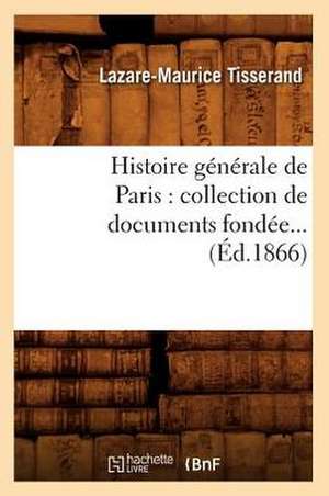 Histoire Generale de Paris: Collection de Documents Fondee (Ed.1866) de Tisserand L. M.