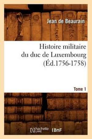 Histoire Militaire Du Duc de Luxembourg. Tome 1 (Ed.1756-1758) de De Beaurain J.