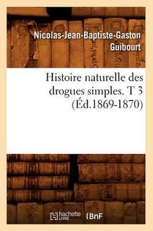 Histoire Naturelle Des Drogues Simples. T 3 (Ed.1869-1870) de Guibourt N. J. B. G.