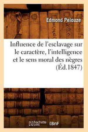 Influence de L'Esclavage Sur Le Caractere, L'Intelligence Et Le Sens Moral Des Negres, (Ed.1847) de Pelouze E.