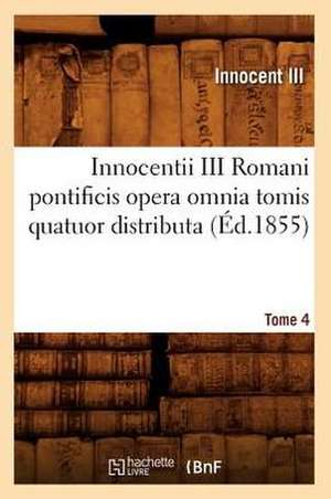 Innocentii III Romani Pontificis Opera Omnia Tomis Quatuor Distributa. Tome 4 (Ed.1855) de Innocent III