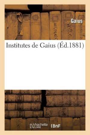 Institutes de Gaius. 6e Edition (1re Francaise) D'Apres L'Apographum de Studemund, ... (Ed.1881): Tragedie (Ed.1723) de Gaius