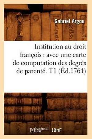 Institution Au Droit Francois: Avec Une Carte de Computation Des Degres de Parente. T1 (Ed.1764) de Argou G.